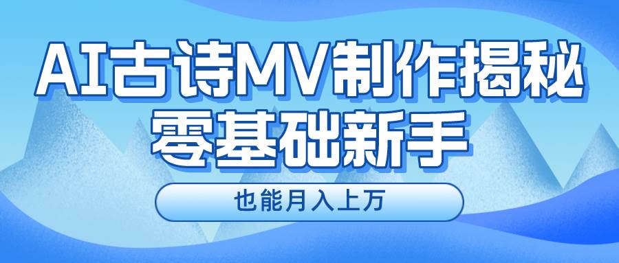 新手必看，利用AI制作古诗MV，快速实现月入上万-元满创业网