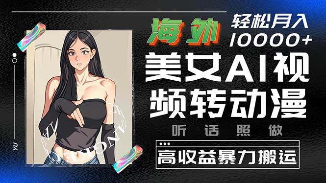 海外美女AI视频转动漫，高收益暴力搬运，听话照做，轻松月入10000+-元满创业网
