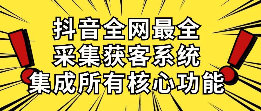 抖音全网最全采集获客系统，集成所有核心功能，日引500+-元满创业网