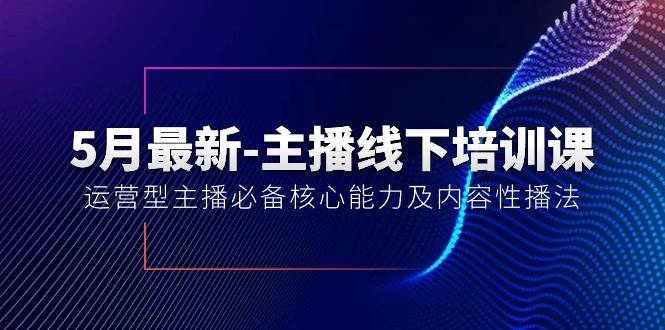 5月最新-主播线下培训课【40期】：运营型主播必备核心能力及内容性播法-元满创业网