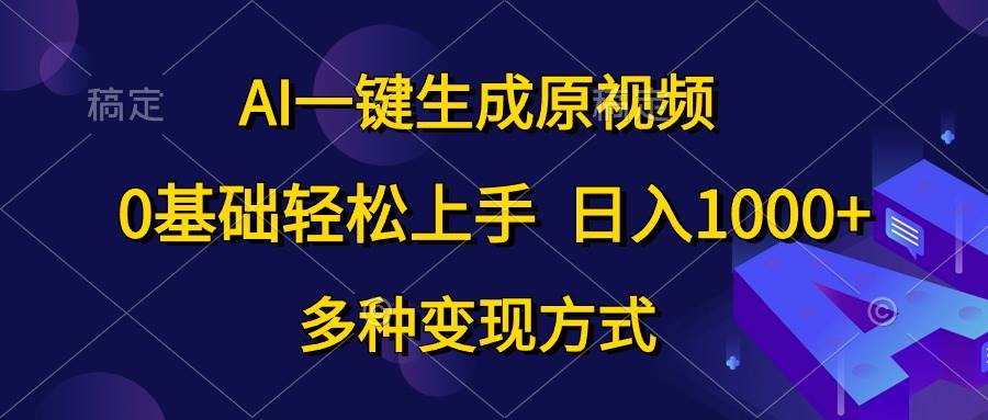 AI一键生成原视频，0基础轻松上手，日入1000+，多种变现方式-元满创业网