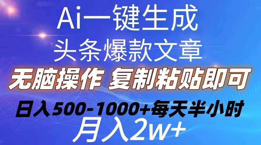 Ai一键生成头条爆款文章  复制粘贴即可简单易上手小白首选 日入500-1000+-元满创业网