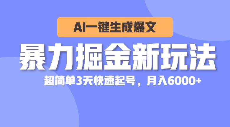 暴力掘金新玩法，AI一键生成爆文，超简单3天快速起号，月入6000+-元满创业网