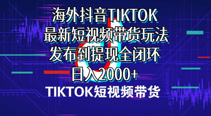 海外短视频带货，最新短视频带货玩法发布到提现全闭环，日入2000+-元满创业网