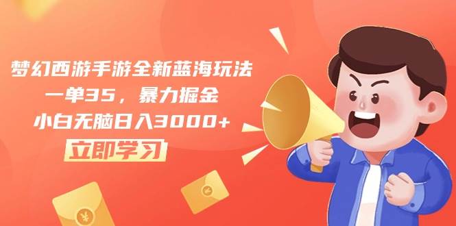 梦幻西游手游全新蓝海玩法，一单35，暴力掘金，小白无脑日入3000+-元满创业网