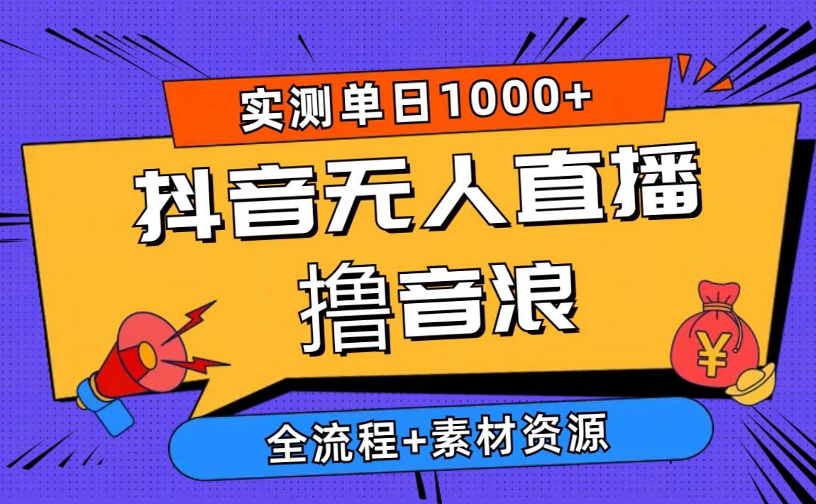 2024抖音无人直播撸音浪新玩法 日入1000+ 全流程+素材资源-元满创业网