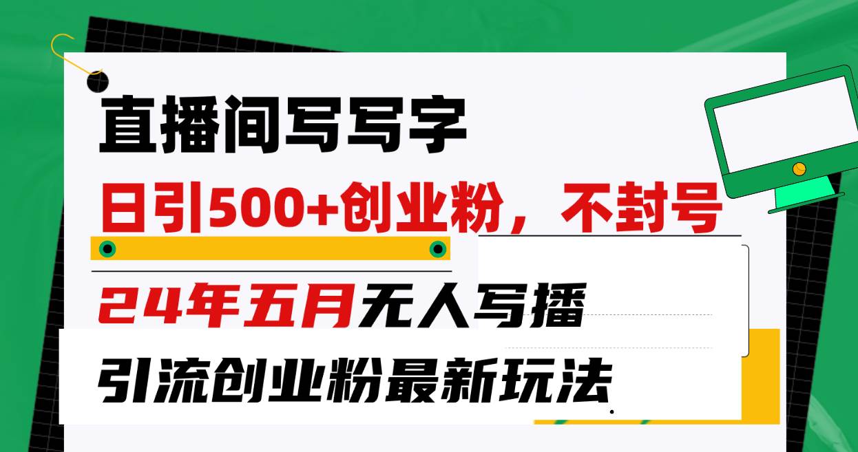 直播间写写字日引300+创业粉，24年五月无人写播引流不封号最新玩法-元满创业网