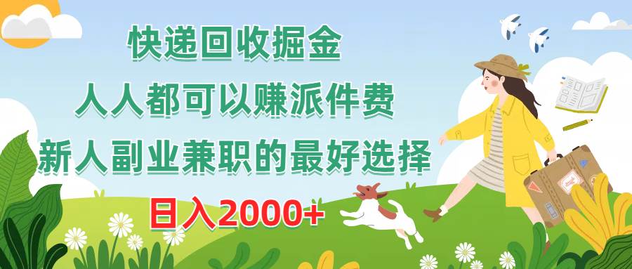 快递回收掘金，人人都可以赚派件费，新人副业兼职的最好选择，日入2000+-元满创业网