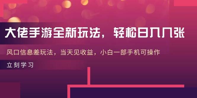 大佬手游全新玩法，轻松日入几张，风口信息差玩法，当天见收益，小白一…-元满创业网