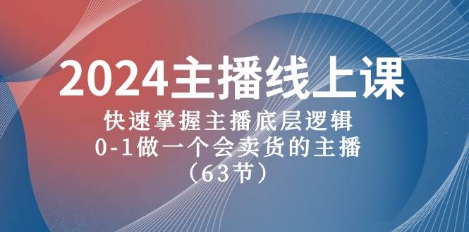 2024主播线上课，快速掌握主播底层逻辑，0-1做一个会卖货的主播（63节课）-元满创业网