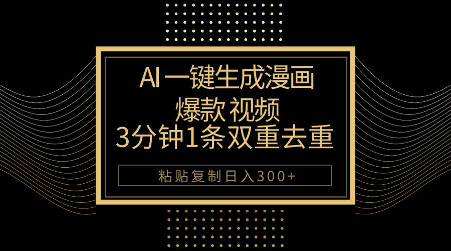 AI一键生成爆款漫画视频，3分钟1条双重去重100%过原创，粘贴复制日入500+-元满创业网