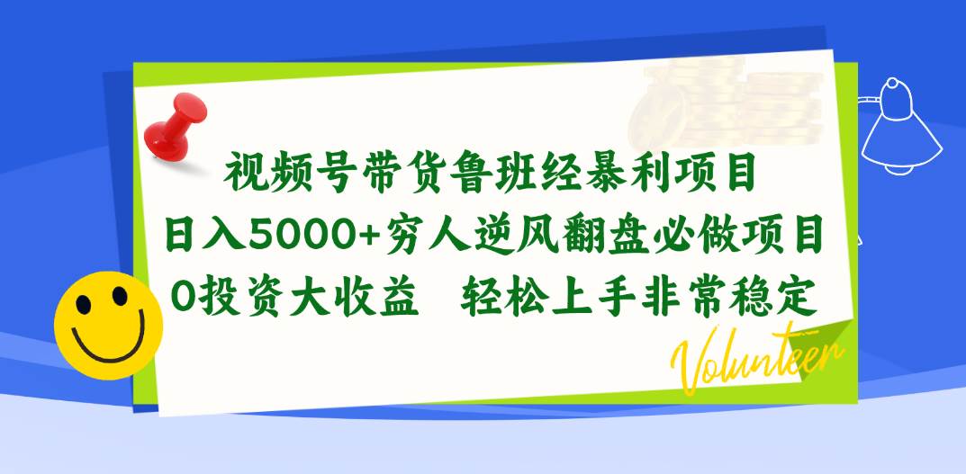 视频号带货鲁班经暴利项目，日入5000+，穷人逆风翻盘必做项目，0投资…-元满创业网