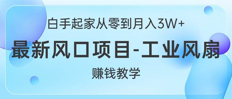 白手起家从零到月入3W+，最新风口项目-工业风扇赚钱教学-元满创业网