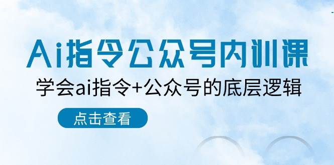 Ai指令-公众号内训课：学会ai指令+公众号的底层逻辑（7节课）-元满创业网