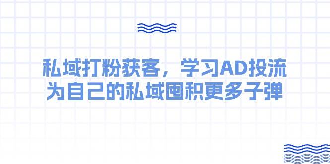 某收费课：私域打粉获客，学习AD投流，为自己的私域囤积更多子弹-元满创业网
