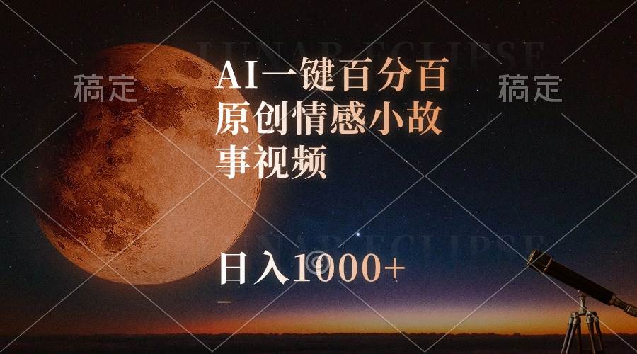 AI一键百分百原创情感小故事视频，视频号最顶赛道，日入1000+-元满创业网
