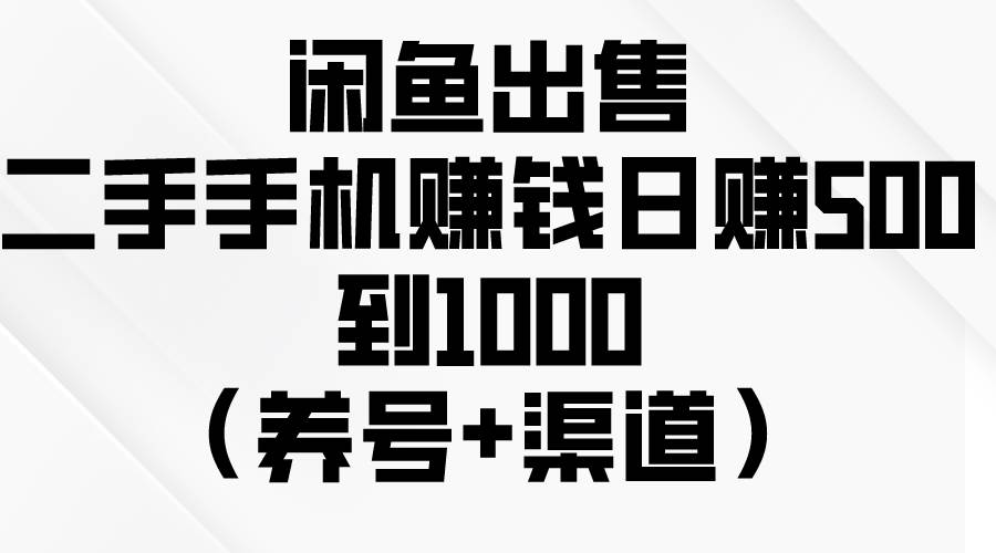 闲鱼出售二手手机赚钱，日赚500到1000（养号+渠道）-元满创业网