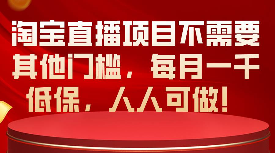 淘宝直播项目不需要其他门槛，每月一千低保，人人可做！-元满创业网