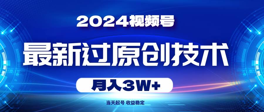 2024视频号最新过原创技术，当天起号，收益稳定，月入3W+-元满创业网