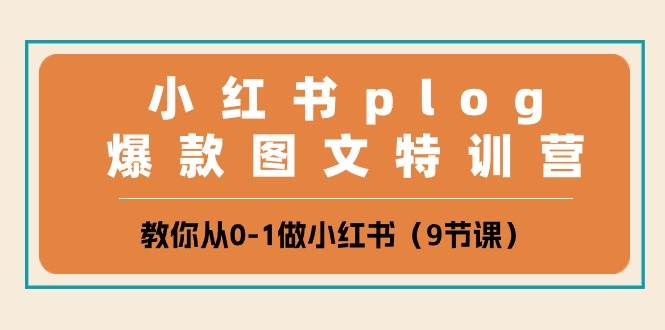 小红书 plog爆款图文特训营，教你从0-1做小红书（9节课）-元满创业网