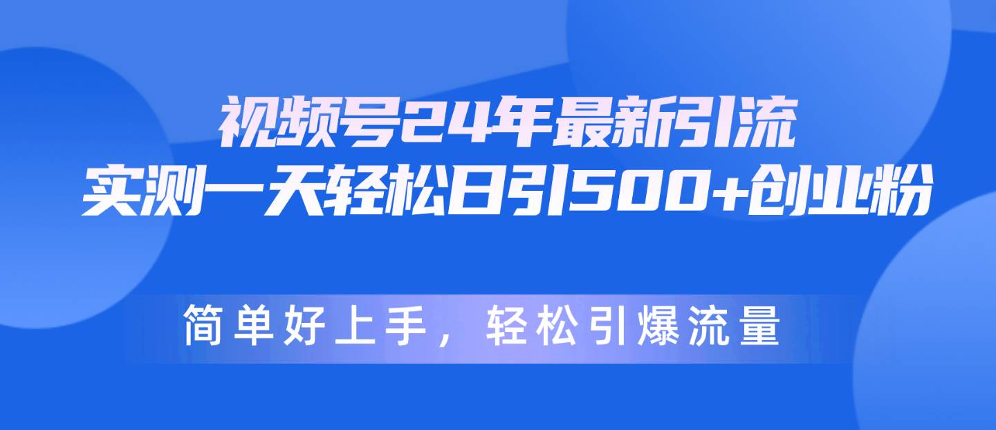 视频号24年最新引流，一天轻松日引500+创业粉，简单好上手，轻松引爆流量-元满创业网