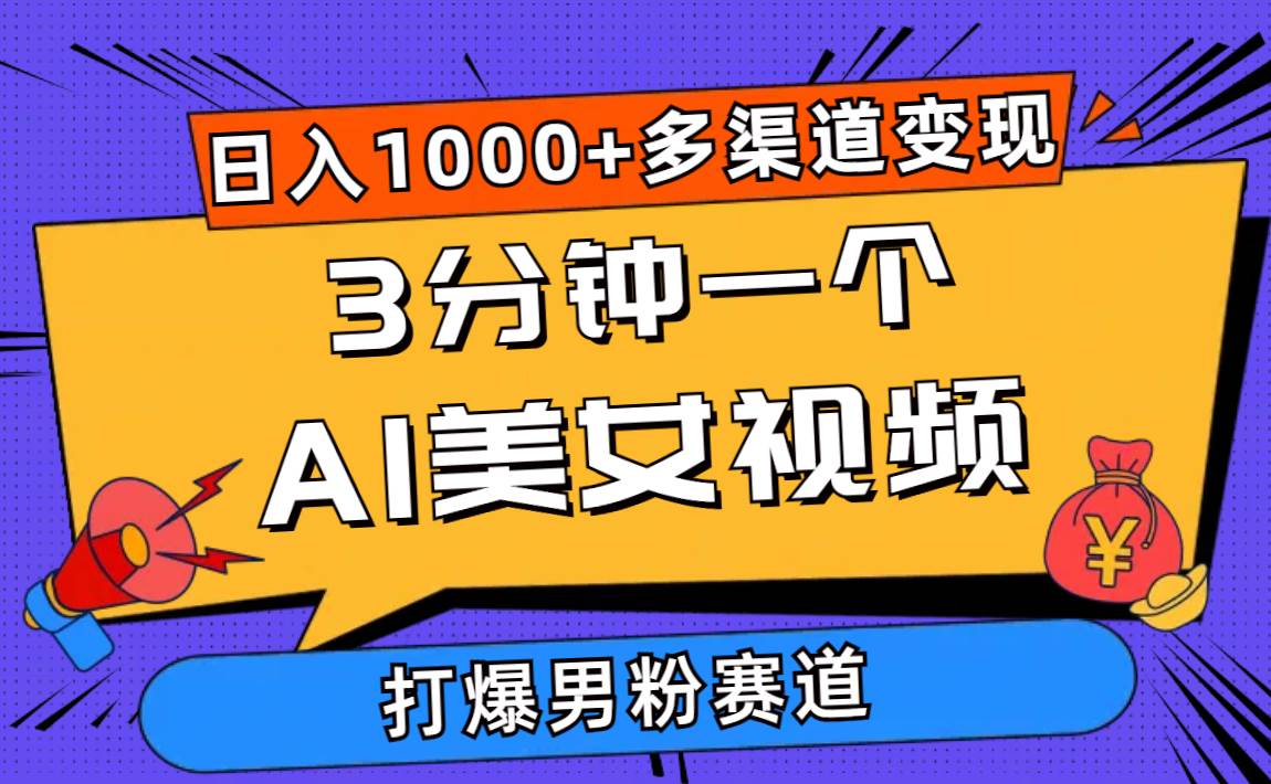 3分钟一个AI美女视频，打爆男粉流量，日入1000+多渠道变现，简单暴力，…-元满创业网