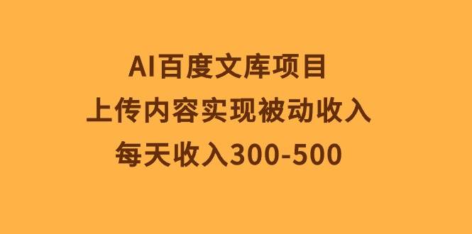 AI百度文库项目，上传内容实现被动收入，每天收入300-500-元满创业网
