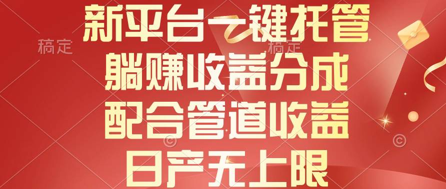 新平台一键托管，躺赚收益分成，配合管道收益，日产无上限-元满创业网