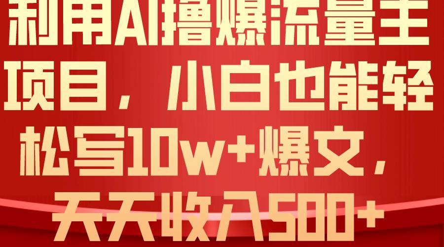 利用 AI撸爆流量主收益，小白也能轻松写10W+爆款文章，轻松日入500+-元满创业网
