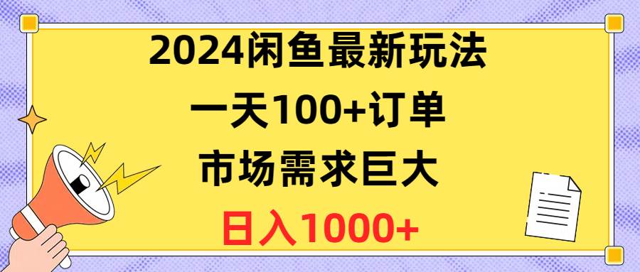 2024闲鱼最新玩法，一天100+订单，市场需求巨大，日入1400+-元满创业网