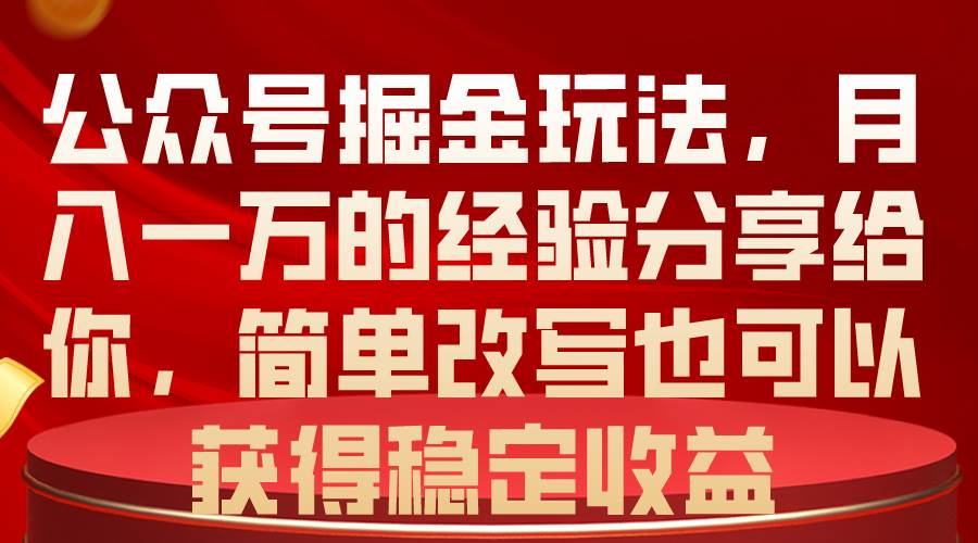 公众号掘金玩法，月入一万的经验分享给你，简单改写也可以获得稳定收益-元满创业网
