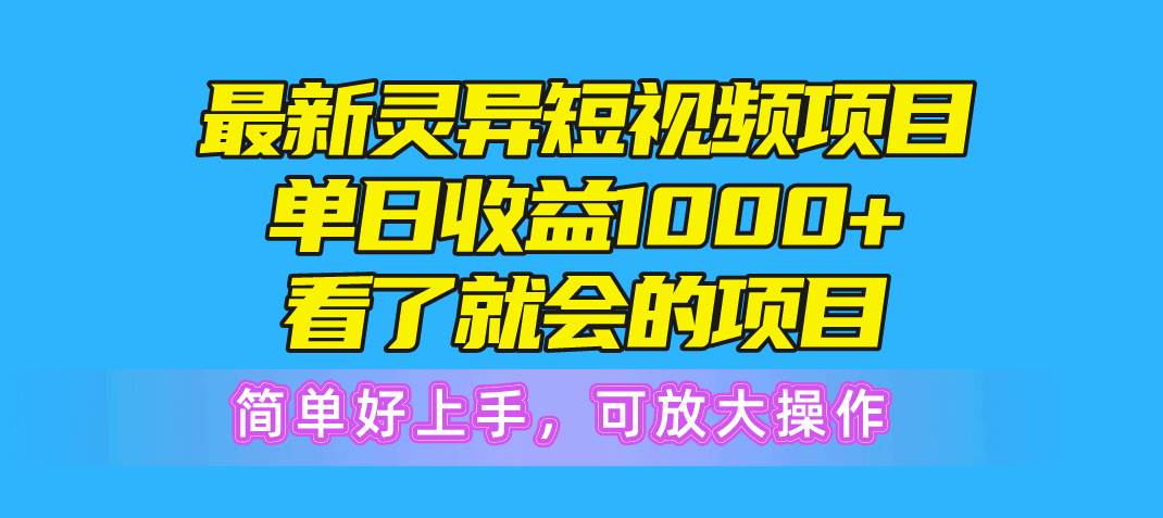 最新灵异短视频项目，单日收益1000+看了就会的项目，简单好上手可放大操作-元满创业网