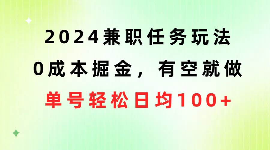 2024兼职任务玩法 0成本掘金，有空就做 单号轻松日均100+-元满创业网