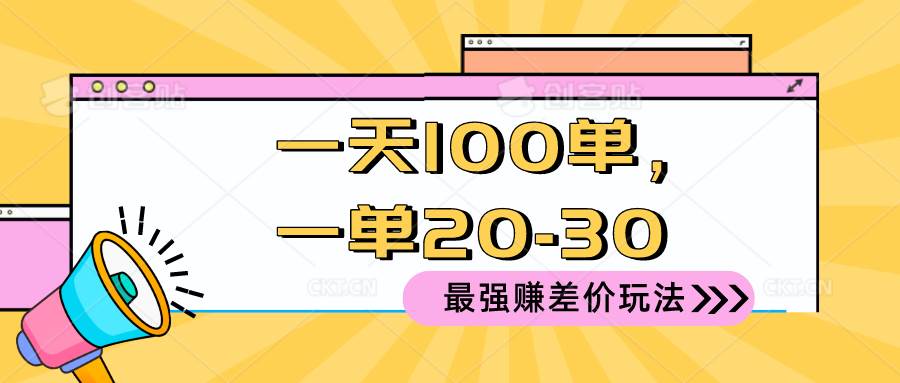 2024 最强赚差价玩法，一天 100 单，一单利润 20-30，只要做就能赚，简…-元满创业网