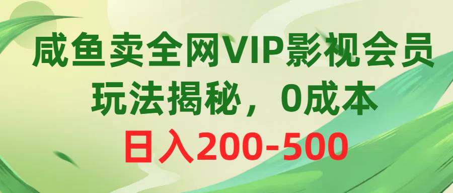 咸鱼卖全网VIP影视会员，玩法揭秘，0成本日入200-500-元满创业网