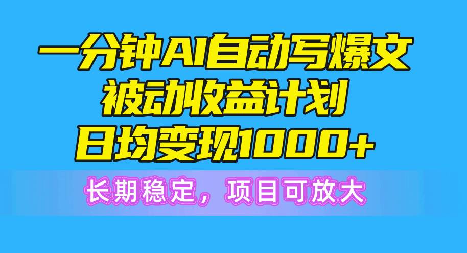 一分钟AI爆文被动收益计划，日均变现1000+，长期稳定，项目可放大-元满创业网