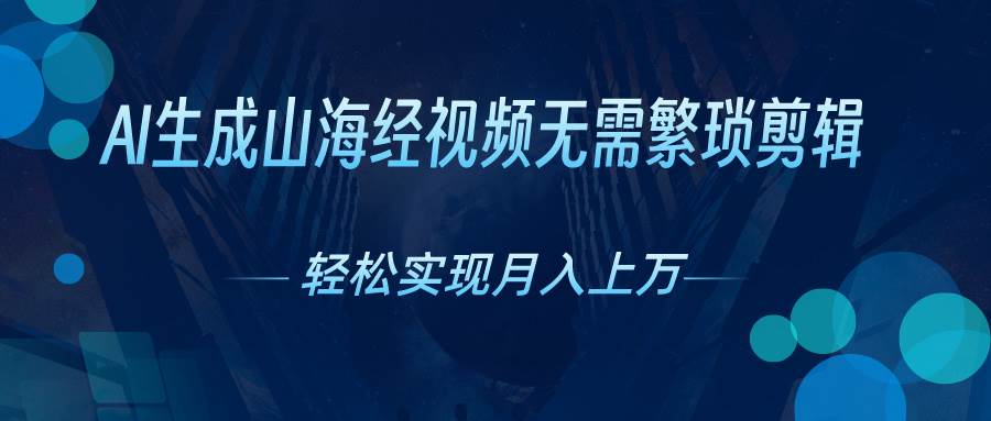 AI自动生成山海经奇幻视频，轻松月入过万，红利期抓紧-元满创业网
