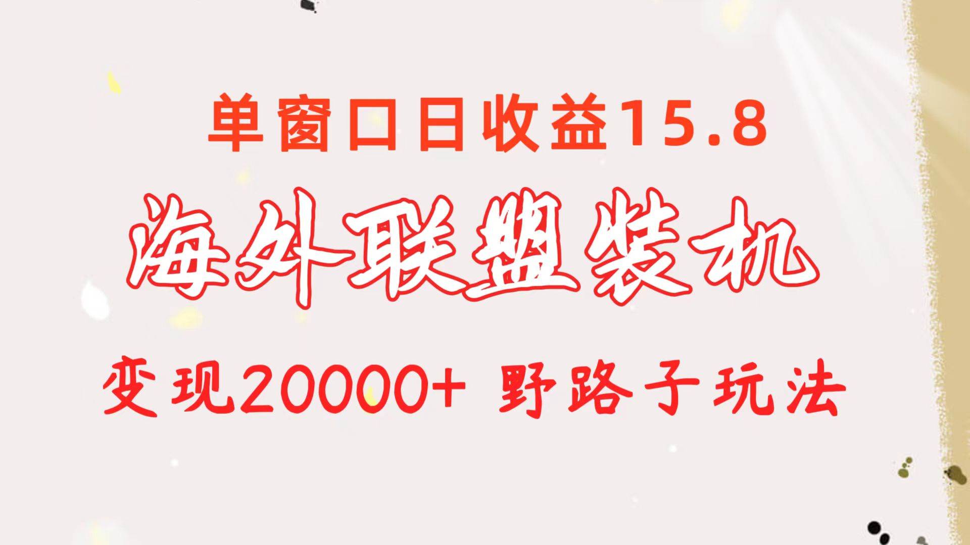 海外联盟装机 单窗口日收益15.8  变现20000+ 野路子玩法-元满创业网