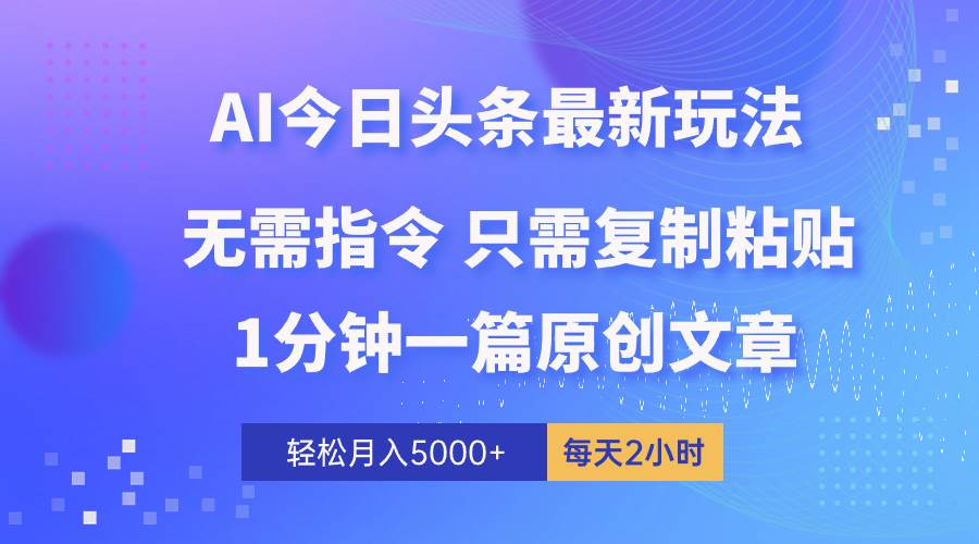 AI头条最新玩法 1分钟一篇 100%过原创 无脑复制粘贴 轻松月入5000+ 每…-元满创业网