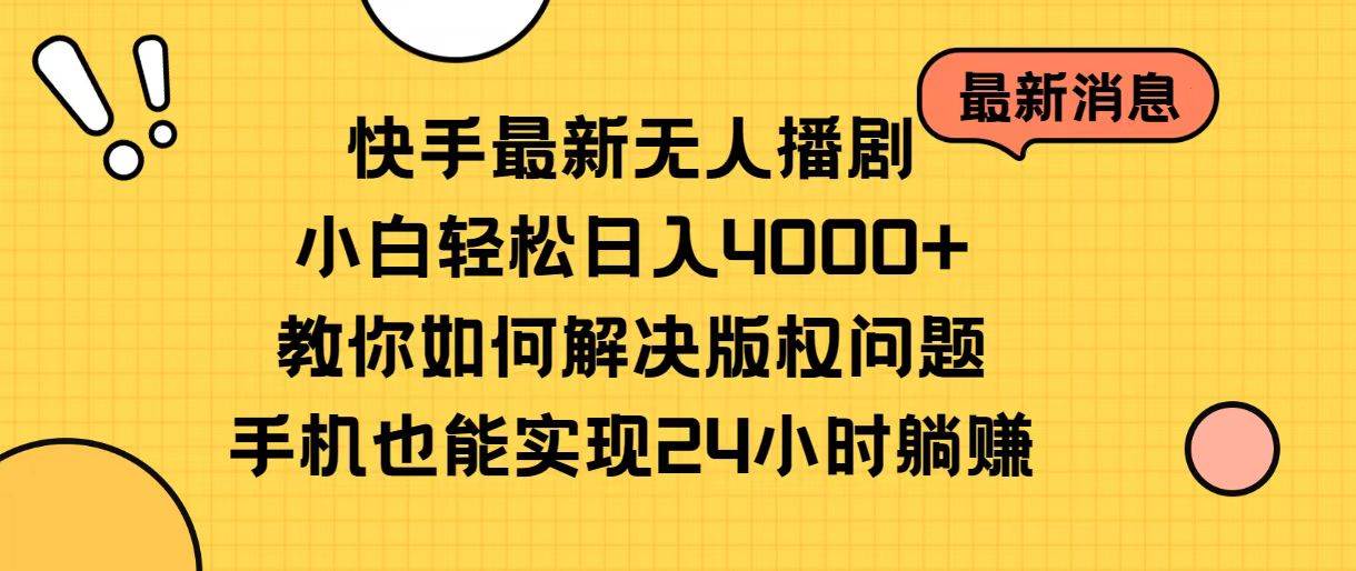 快手最新无人播剧，小白轻松日入4000+教你如何解决版权问题，手机也能…-元满创业网