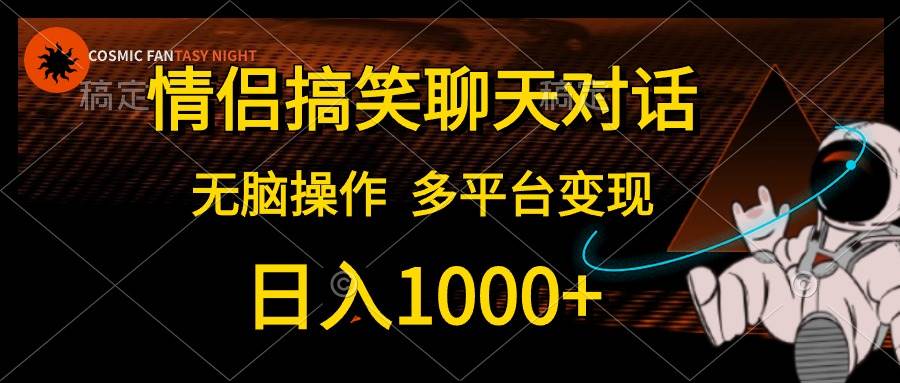情侣搞笑聊天对话，日入1000+,无脑操作，多平台变现-元满创业网