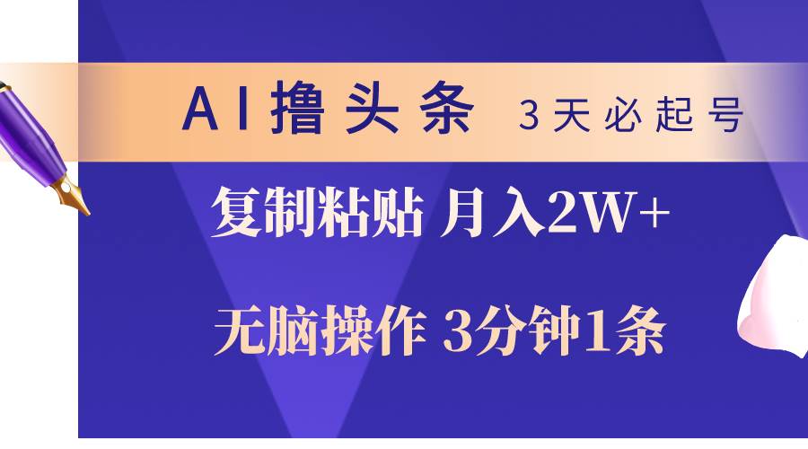 AI撸头条3天必起号，无脑操作3分钟1条，复制粘贴轻松月入2W+-元满创业网