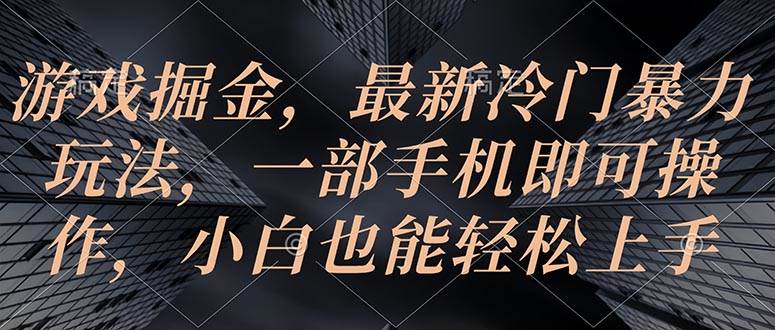 游戏掘金，最新冷门暴力玩法，一部手机即可操作，小白也能轻松上手-元满创业网