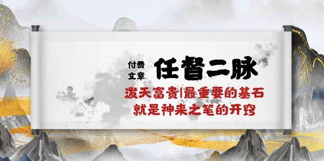 某付费文章《任督 二脉 泼天富贵|最重要的基石 就是神来之笔的开窍|万字》-元满创业网