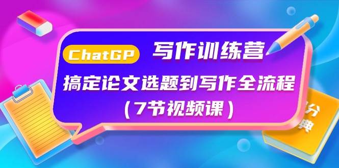 ChatGPT写作训练营：搞定论文选题到写作全流程（7节视频课）-元满创业网