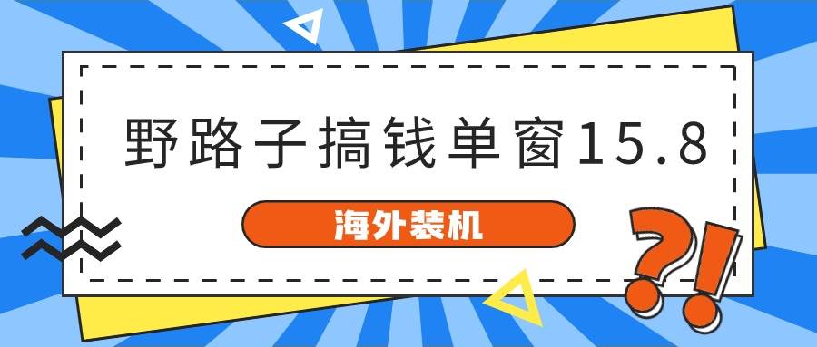 海外装机，野路子搞钱，单窗口15.8，已变现10000+-元满创业网