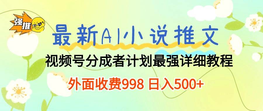 最新AI小说推文视频号分成计划 最强详细教程  日入500+-元满创业网