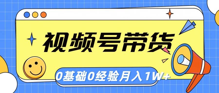 视频号轻创业带货，零基础，零经验，月入1w+-元满创业网