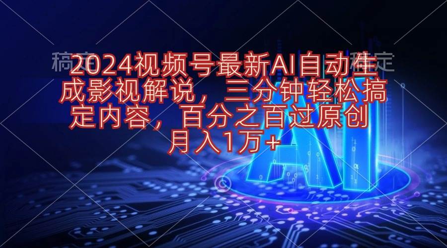 2024视频号最新AI自动生成影视解说，三分钟轻松搞定内容，百分之百过原…-元满创业网