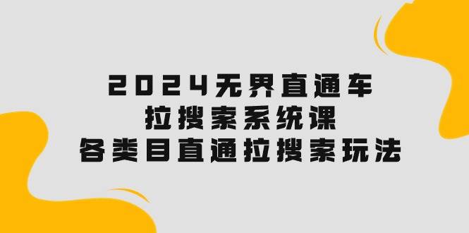 2024无界直通车·拉搜索系统课：各类目直通车 拉搜索玩法！-元满创业网